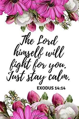 The Lord himself will fight for you. Just stay calm. EXODUS 14:14: Beautiful & Motivational Bible Verse for Girls & Women to write in, (6x9), Great ... Gift Idea for Christian Girls & Women