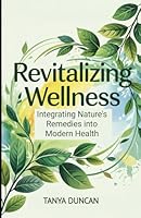 Revitalizing Wellness: Integrating Nature's Remedies into Modern Health B0F62P5NT8 Book Cover