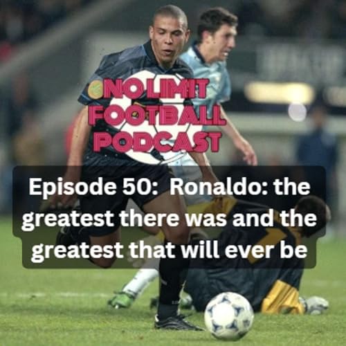 Episode 50: Ronaldo: the greatest there was and the greatest that will ever be
