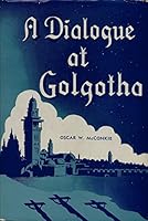 A DIALOGUE AT GOLGOTHA -- An Analysis of Judaism and Christianity, and of the Laws, Government and Institutions of the Jews, and of the Jewish and Roman Trials of Jesus of Nazareth B0007G159M Book Cover