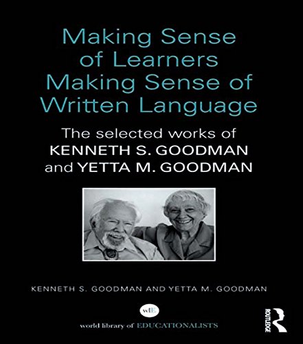 Making Sense of Learners Making Sense of Written Language: The Selected Works of Kenneth S. Goodman and Yetta M. Goodman (World Library of Educationalists)