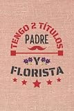  TENGO 2 TÍTULOS PADRE Y FLORISTA: CUADERNO DE NOTAS. CUADERNO DE APUNTES, DIARIO O AGENDA PARA FLORISTAS. REGALO ORIGINAL Y CREATIVO PARA EL DÍA DEL PADRE. REGALO DE CUMPLEAÑOS.