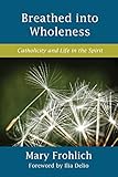 Breathed into Wholeness: Catholicity and Life in the Spirit (Catholicity in an Evolving Universe)