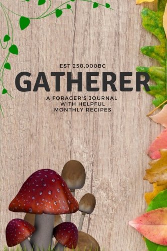 Gatherer - A Forager's Journal: With Helpful Monthly Recipes - (Seasonal Foraging Recipe Book, Notebook, Diary) (Foraging Recipe Journal Notebooks Diary)