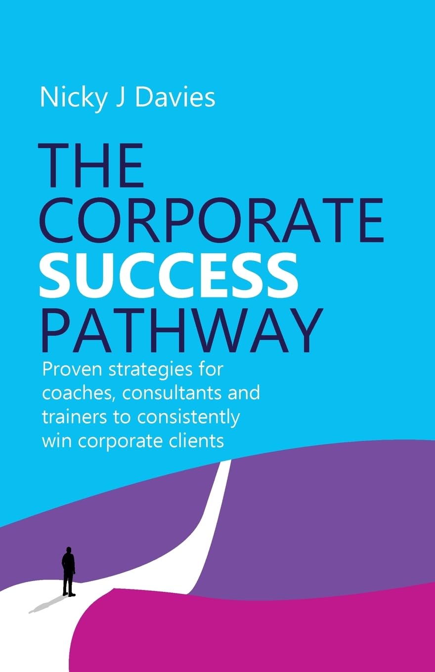 The Corporate Success Pathway: Proven strategies for coaches, consultants and trainers to consistently win corporate clients