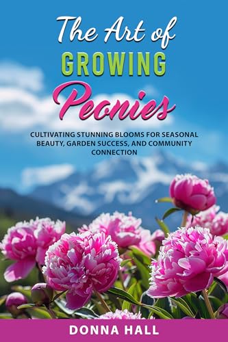 The Art of Growing Peonies: Cultivating Stunning Blooms for Seasonal Beauty, Garden Success, and Community Connection