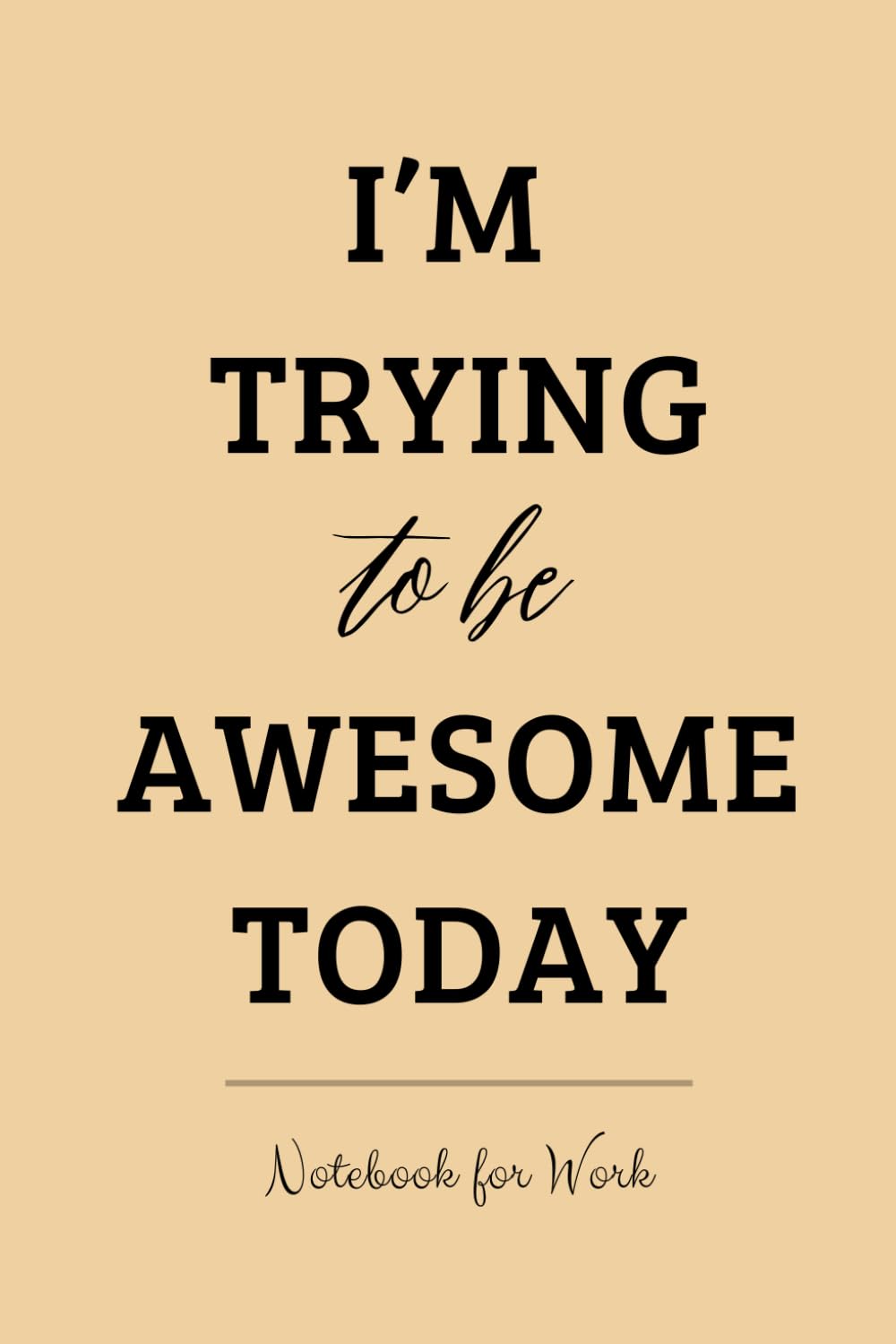 I’M TRYING TO BE AWESOME TODAY: Funny Notebook Journal, Gift For Co-workers, Friends and Family, Blank Lined 120 Pages 6x9.