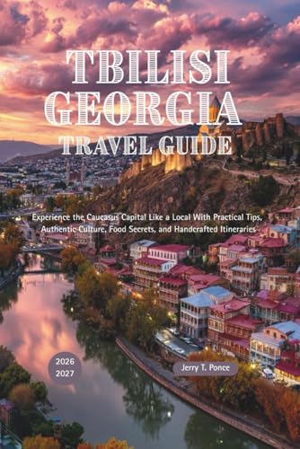 Tbilisi Georgia Travel Guide 2026 - 2027: Experience the Caucasus Capital Like a Local With Practical Tips, Authentic Culture, Food Secrets, and Handcrafted Itineraries