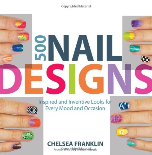 500 Nail Designs: Inspired and Inventive Looks for Every Mood