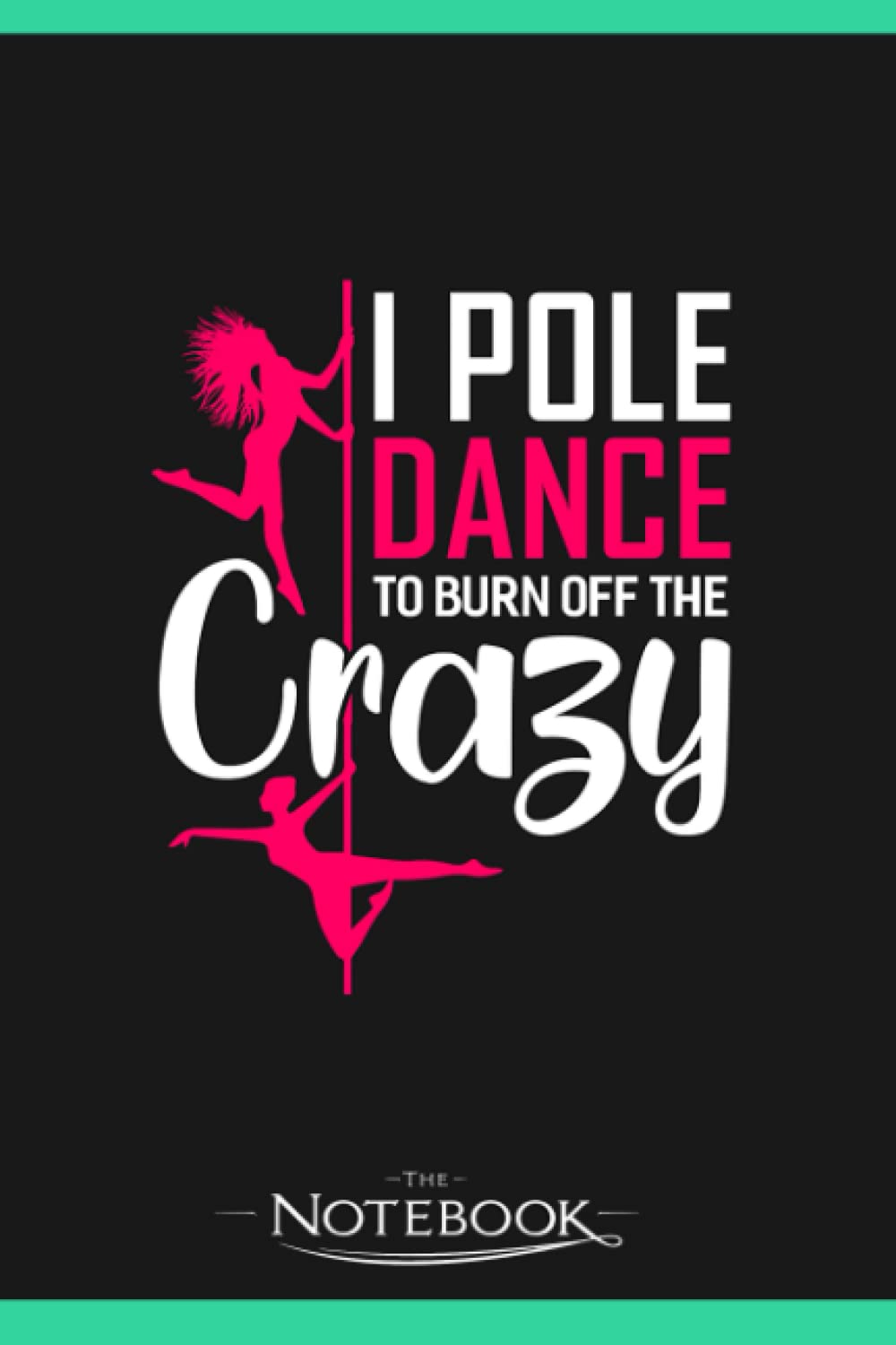I Pole Dance To Burn Off The Crazy Funny Dancing Dance Notebook: Journal Gift, 120 Pages, 6x9| Ideal For Journaling, Taking Notes Or Using As A Diary