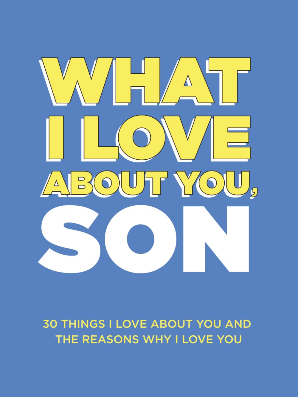 What I Love About You, Son: 30 Things I Love About You and the Reasons Why I Love You Fill-in-the-Blank Gift Book. Gifts for Sons of Any Age. Ideal for Ages 9+