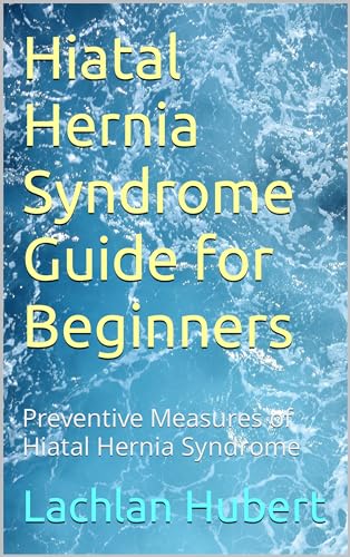 Hiatal Hernia Syndrome Guide for Beginners: Preventive Measures of Hiatal Hernia Syndrome
