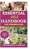 Essential Oils Handbook for Fibromyalgia: Detailed Guide on Essential Oils for Fibromyalgia; Incorrect & Right Applications; Other Ailments They Can Cure; Types of Diffusers & Their Workings & So On
