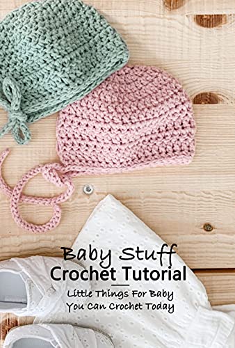 Baby Stuff Crochet Tutorial: Little Things For Baby You Can Crochet Today Baby Stuff Crochet Tutorial: Little Things For Baby You Can Crochet Today