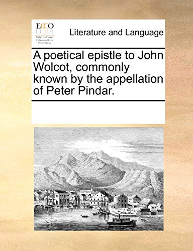 A poetical epistle to John Wolcot, commonly known by the appellation of Peter Pindar.