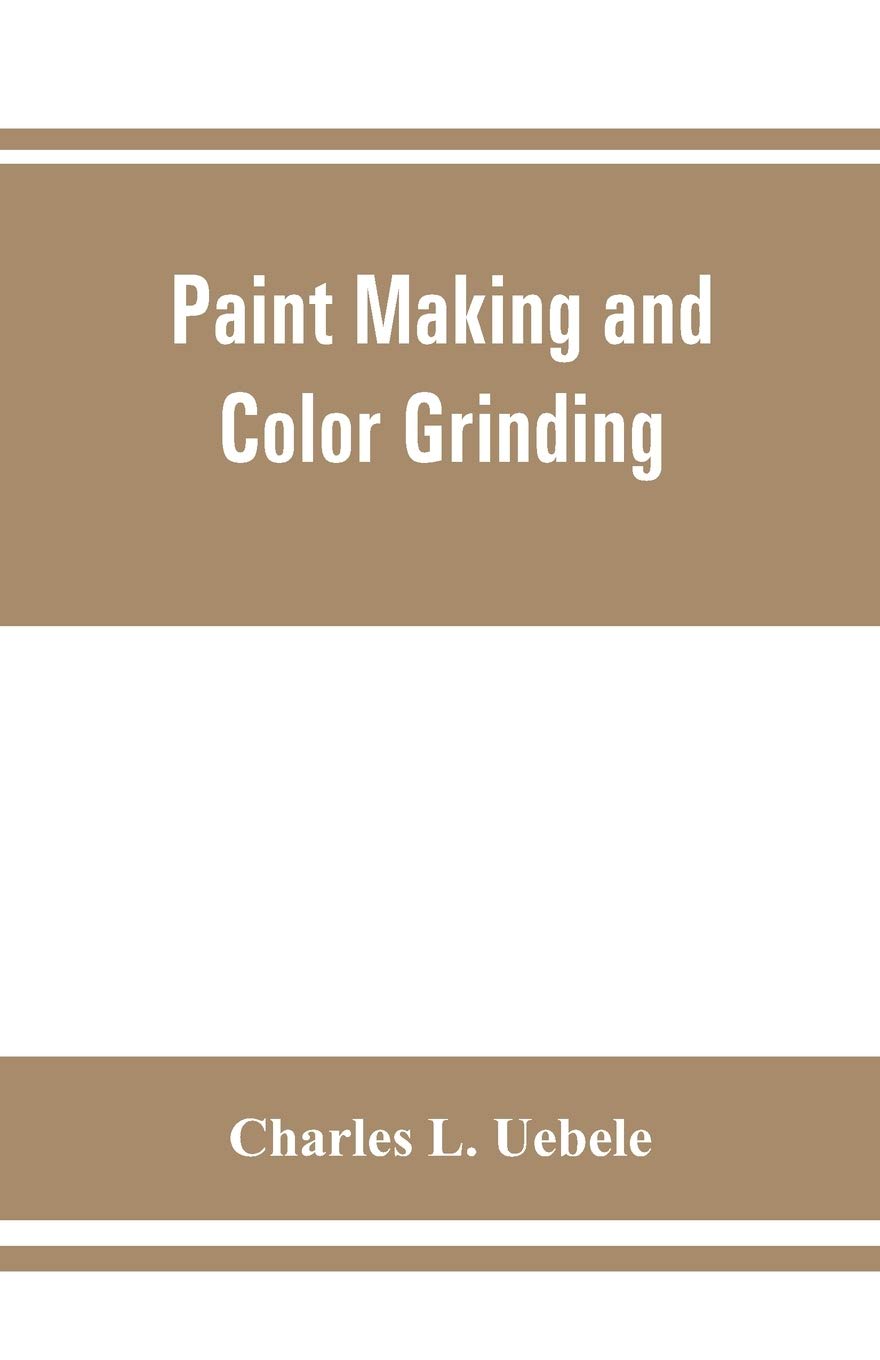 Paint making and color grinding; a practical treatise for paint manufacturers and factory managers, including comprehensive information regarding ... cold water paints as well as practical workin
