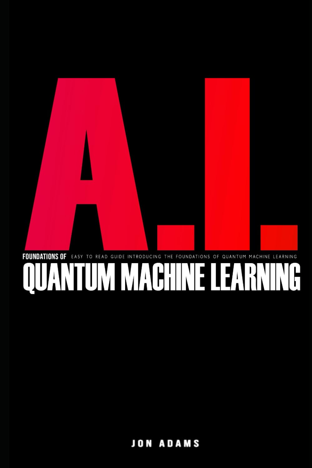AI Foundations Of Quantum Machine Learning: Easy To Read Guide Introducing the Foundations of Quantum Machine Learning