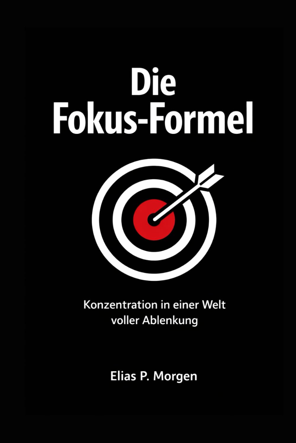 Die Fokus Formel: Konzentration in einer Welt voller Ablenkung, Deep Work, digitale Hygiene und ein System für echte Ergebnisse