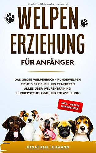 WELPENERZIEHUNG FÜR ANFÄNGER: Das große Welpenbuch - Hundewelpen richtig erziehen und trainieren WELPENERZIEHUNG FÜR ANFÄNGER: Das große Welpenbuch - Hundewelpen richtig erziehen und trainieren