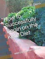 How to Successfully Begin on the Keto Diet: With Easy to Make Recipes 1698859031 Book Cover