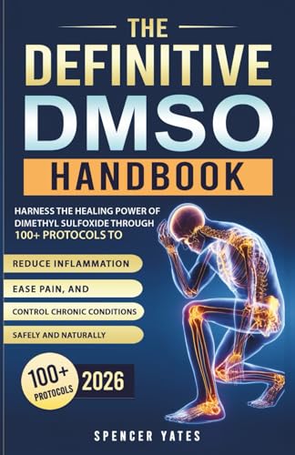 The Definitive DMSO Handbook: Harness the Healing Power of Dimethyl Sulfoxide Through 100+ Protocols to Reduce Inflammation, Ease Pain, and Control ... Naturally (Biohacking Books for Beginners)