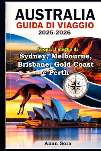 AUSTRALIA GUIDA DI VIAGGIO 2025-2026: Scopri il meglio di Sydney, Melbourne, Brisbane, Gold Coast e Perth: Attrazioni principali, tesori nascosti, ... per ogni viaggiatore (Italian Edition)