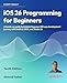 iOS 26 Programming for Beginners: A hands-on guide to kickstarting your iOS app development journey with Swift 6, UIKit, and Xcode 26