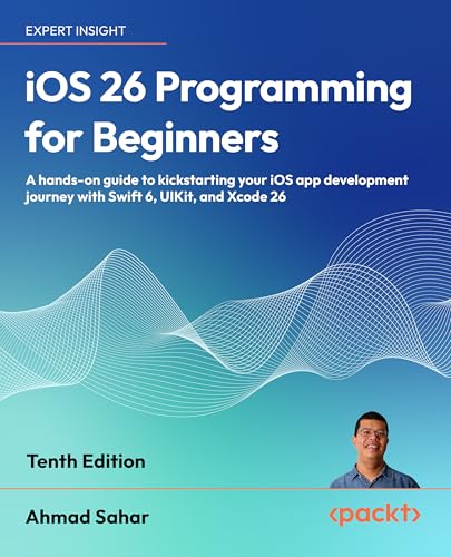 iOS 26 Programming for Beginners: A hands-on guide to kickstarting your iOS app development journey...