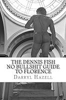 The Dennis Fish No Bullshit Guide to Florence: A Five Day Rampage. 1533452539 Book Cover