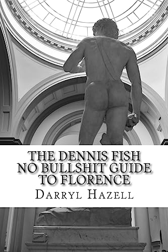 The Dennis Fish No Bullshit Guide to Florence: A Five Day Rampage.