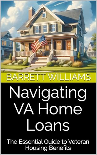 Navigating VA Home Loans: The Essential Guide to Veteran Housing Benefits (Navigating VA Benefits: A Guide for Veterans and Their Families Book 5)