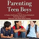 Parenting Teen Boys in Today’s Challenging World: Proven Methods for Improving Teenagers Behaviour with Whole Brain Training