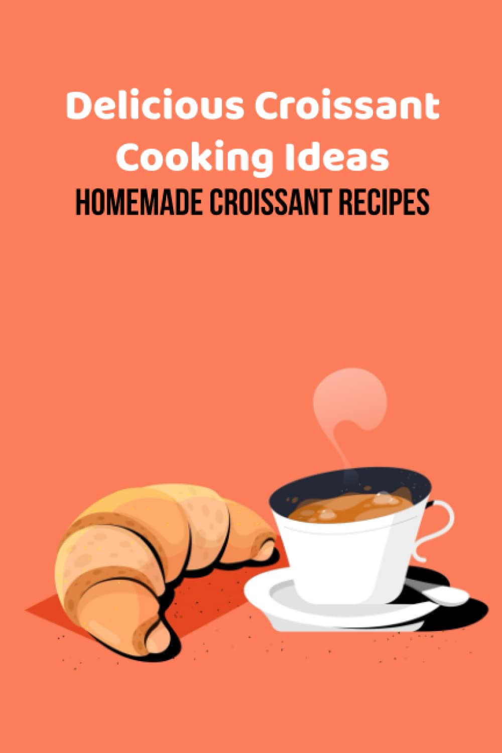 Delicious Croissant Cooking Ideas: Homemade Croissant Recipes: Croissant Recipes