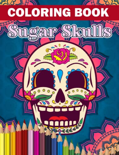 Sugar Skulls Coloring Book: A Fabulous Coloring Book For Fans of All Ages With Several Images Of Sugar Skulls. One Of The Best Ways To Relax And Enjoy Coloring Fun.