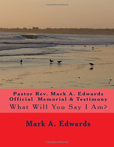 Pastor Rev. Mark A. Edwards Official Memorial & Testimony: What Will You Say I Am?