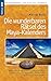 Die wunderbaren Rätsel des Maya-Kalenders: Mathematik und Astronomie, Geschichte und Mystik, der Klimawandel und erstaunliche Zusammenhänge- erwartet uns ein neues Zeitalter?