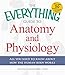 The Everything Guide to Anatomy and Physiology: All You Need to Know about How the Human Body Works
