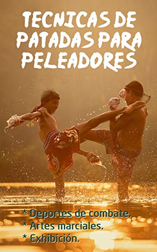 Técnicas de patadas para peleadores de deportes de combate (MMA, kick boxing), practicantes de artes marciales (taekwondo, karate, capoeira, kung fu, muay ... de exhibicion (tricking) (Spanish Edition)