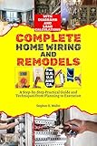 Complete Home Wiring And Remodels: A Step-by-Step Practical Guide and Techniques from Planning to Execution with Diagrams and Load Calculations