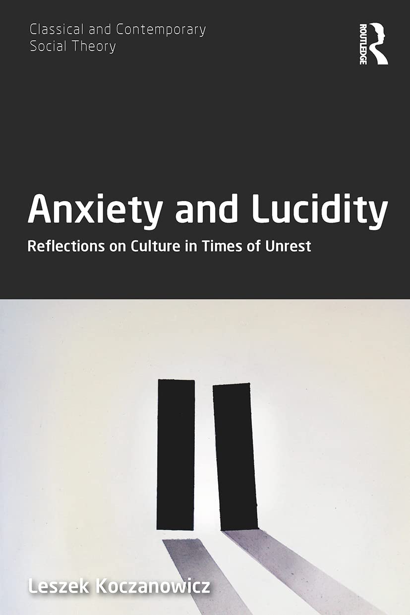 Anxiety and Lucidity: Reflections on Culture in Times of Unrest (Classical and Contemporary Social Theory)
