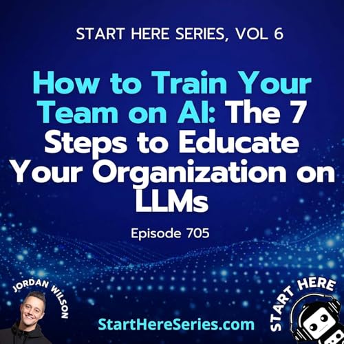 Ep 705: How to Train Your Team on AI: The 7 Steps to Educate Your Organization on LLMs