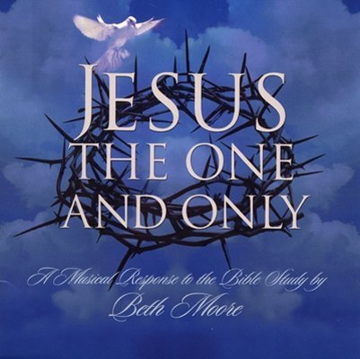 Jesus the One and Only: A Musical Response to the Bible Study by Beth Moore