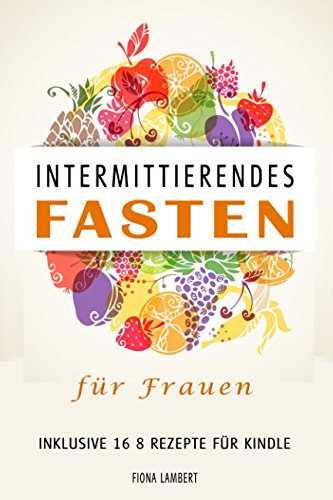 Intermittierendes Fasten für Frauen inklusive 16 8 Rezepte für Kindle