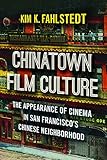  Chinatown Film Culture: The Appearance of Cinema in San Francisco\'s Chinese Neighborhood: The Appearance of Cinema in San Francisco’s Chinese Neighborhood