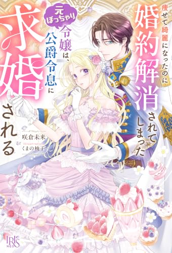 痩せて綺麗になったのに婚約解消されてしまった元ぽっちゃり令嬢は、公爵令息に求婚される【特典SS付】 (アイリスNEO)