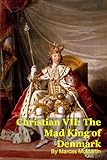 Christian VII: The Mad King of Denmark