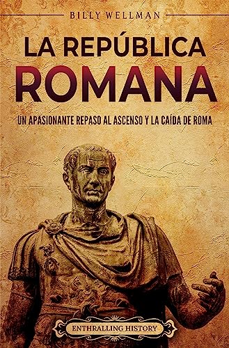 La República romana: Un apasionante repaso al ascenso y la caída de Roma (Historia de la Antigu...