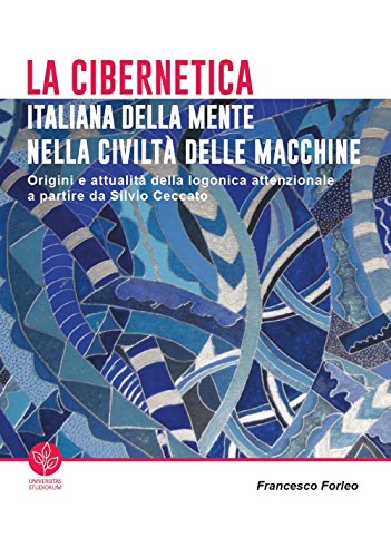 La Cibernetica Italiana Della Mente Nella Civiltà Delle Macchine. Origini E Attualità Della Logonica Attenzionale A Partire Da Silvio Ceccato