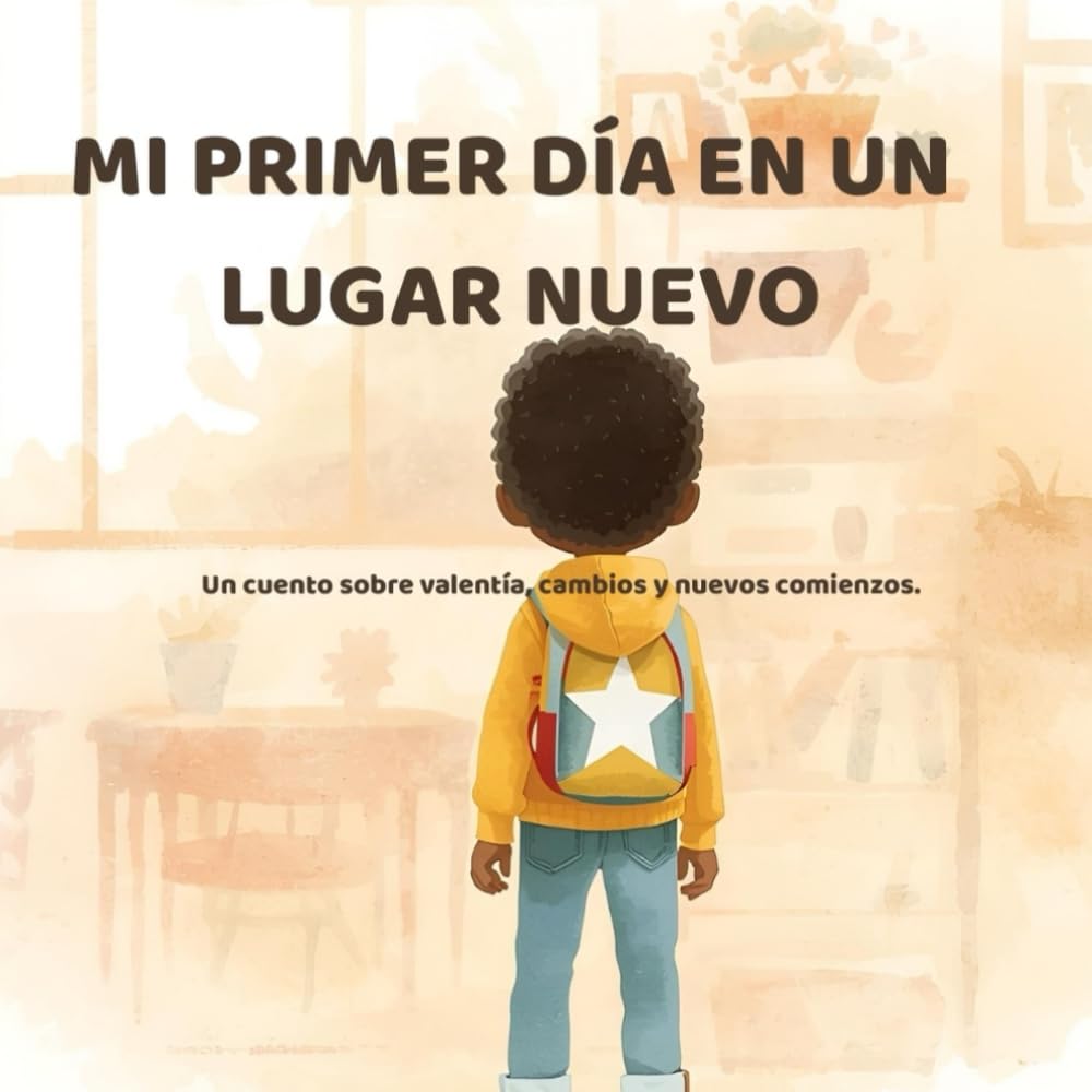 Mi primer día en un lugar nuevo: Un cuento sobre valentía, cambios y nuevos comienzos. (Cuentos para entender lo que sentimos)