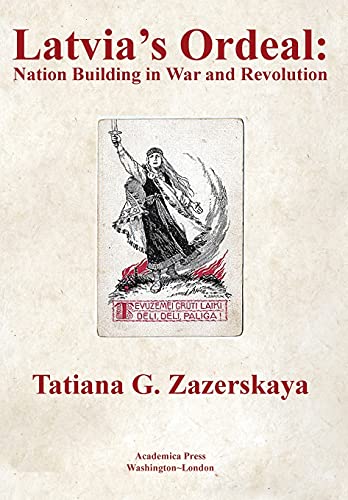 Latvia's Ordeal: Nation Building In War And Revolution